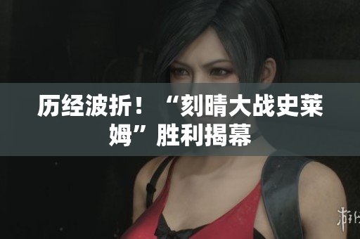 历经波折！“刻晴大战史莱姆”胜利揭幕