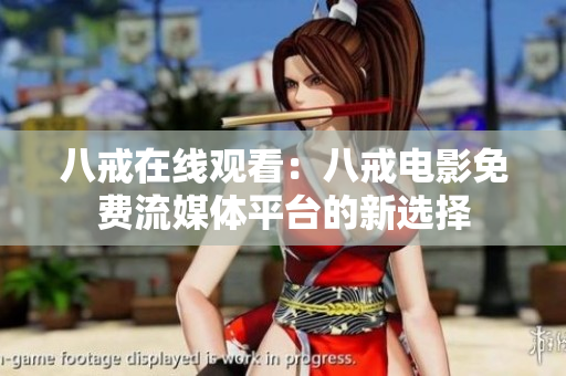 八戒在线观看：八戒电影免费流媒体平台的新选择