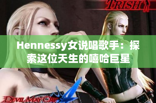 Hennessy女说唱歌手：探索这位天生的嘻哈巨星