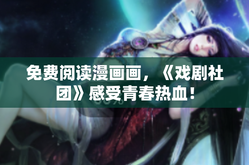 免费阅读漫画画，《戏剧社团》感受青春热血！