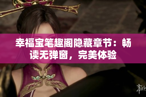 幸福宝笔趣阁隐藏章节：畅读无弹窗，完美体验