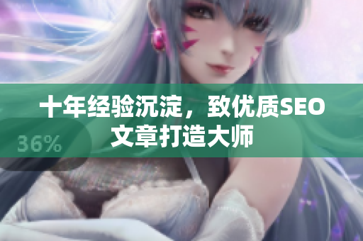 十年经验沉淀，致优质SEO文章打造大师