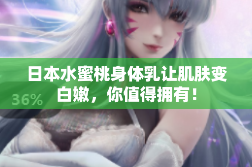 日本水蜜桃身体乳让肌肤变白嫩，你值得拥有！