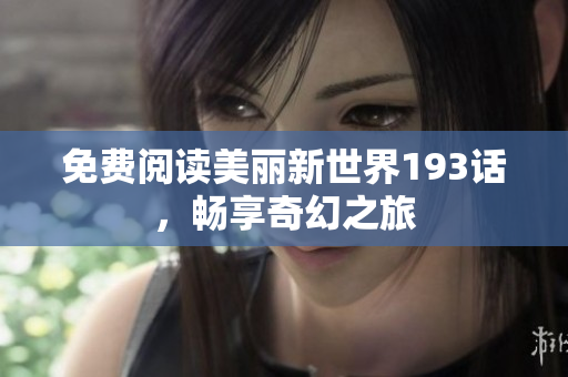 免费阅读美丽新世界193话，畅享奇幻之旅