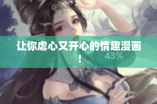 让你虐心又开心的情趣漫画！