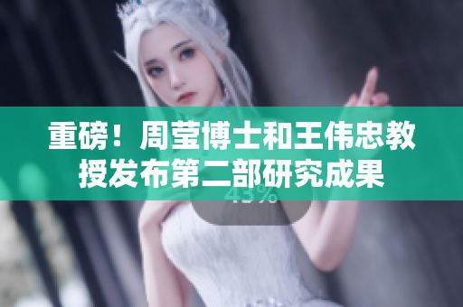 重磅！周莹博士和王伟忠教授发布第二部研究成果