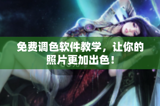 免费调色软件教学，让你的照片更加出色！
