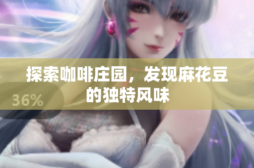 探索咖啡庄园，发现麻花豆的独特风味