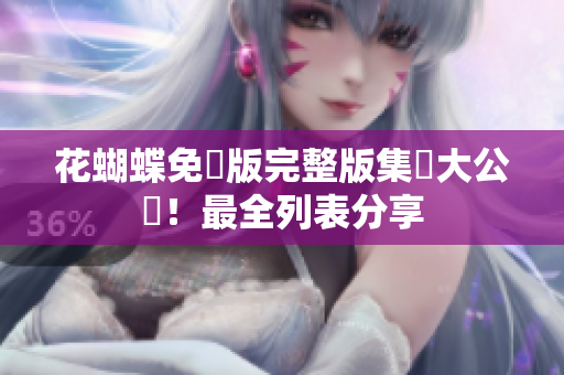 花蝴蝶免費版完整版集數大公開！最全列表分享