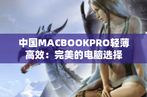中国MACBOOKPRO轻薄高效：完美的电脑选择