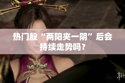 热门股“两阳夹一阴”后会持续走势吗？