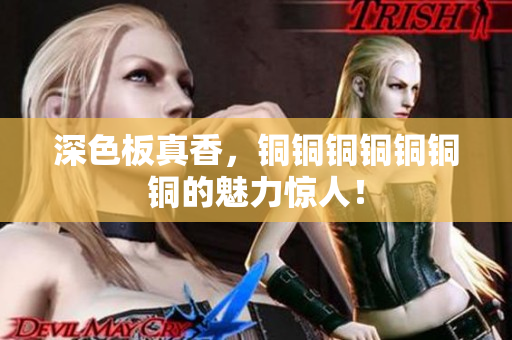 深色板真香，铜铜铜铜铜铜铜的魅力惊人！