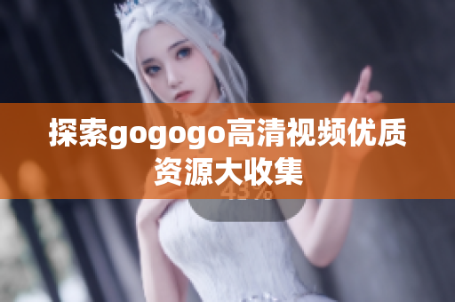 探索gogogo高清视频优质资源大收集