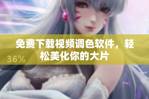 免费下载视频调色软件，轻松美化你的大片
