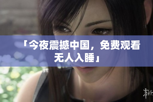 「今夜震撼中国，免费观看无人入睡」