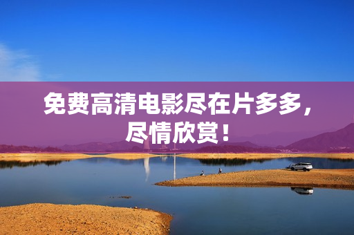 免费高清电影尽在片多多，尽情欣赏！