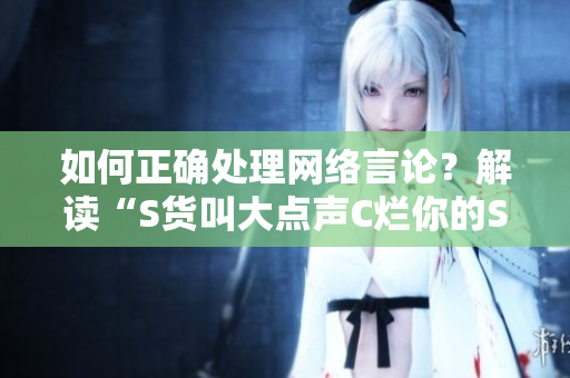 如何正确处理网络言论？解读“S货叫大点声C烂你的SB”