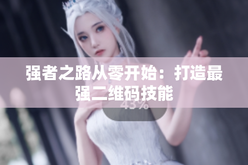 强者之路从零开始：打造最强二维码技能