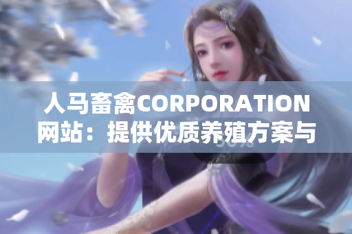 人马畜禽CORPORATION网站：提供优质养殖方案与产品销售