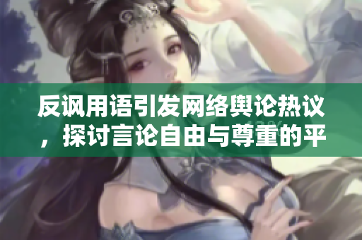 反讽用语引发网络舆论热议，探讨言论自由与尊重的平衡