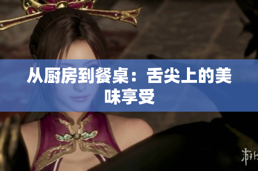 从厨房到餐桌：舌尖上的美味享受
