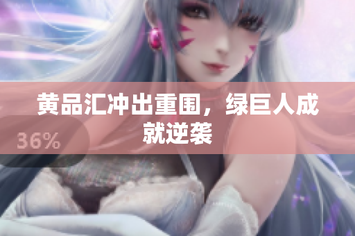 黄品汇冲出重围，绿巨人成就逆袭