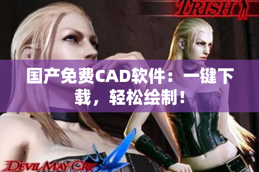 国产免费CAD软件：一键下载，轻松绘制！