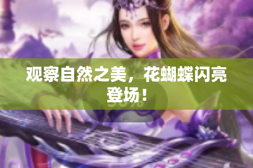 观察自然之美，花蝴蝶闪亮登场！