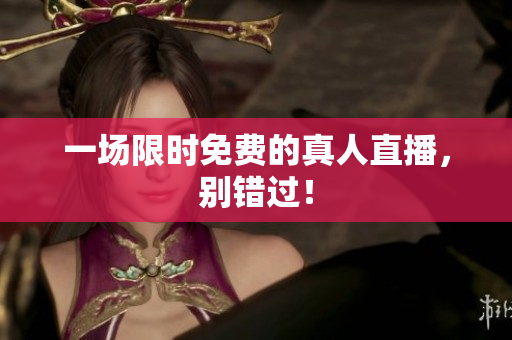 一场限时免费的真人直播，别错过！