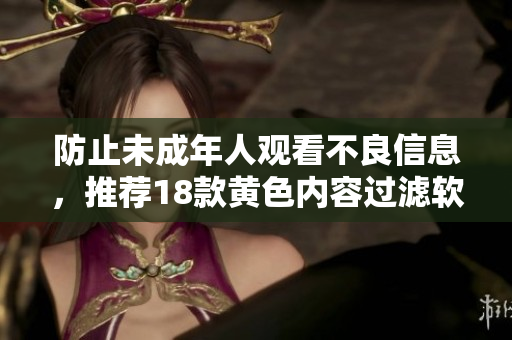 防止未成年人观看不良信息，推荐18款黄色内容过滤软件