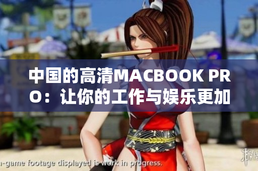 中国的高清MACBOOK PRO：让你的工作与娱乐更加出色