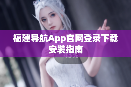 福建导航App官网登录下载安装指南