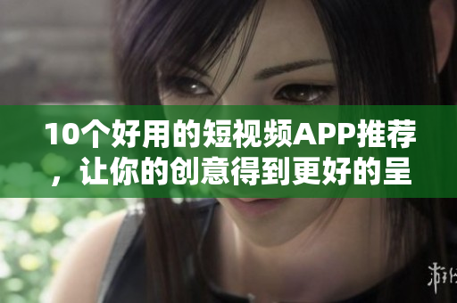 10个好用的短视频APP推荐，让你的创意得到更好的呈现