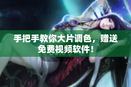 手把手教你大片调色，赠送免费视频软件！