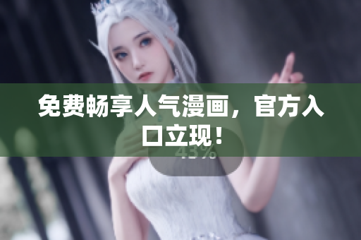 免费畅享人气漫画，官方入口立现！