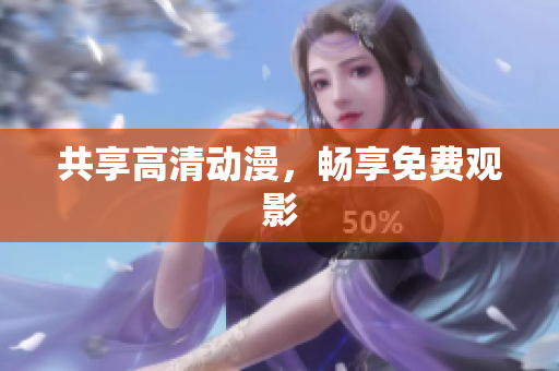 共享高清动漫，畅享免费观影