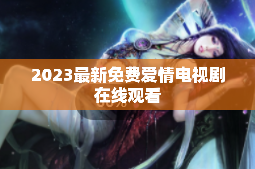 2023最新免费爱情电视剧在线观看