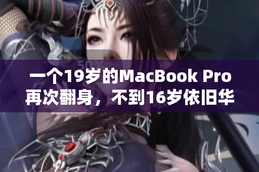 一个19岁的MacBook Pro再次翻身，不到16岁依旧华丽绽放
