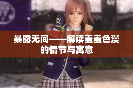 暴露无间——解读羞羞色漫的情节与寓意