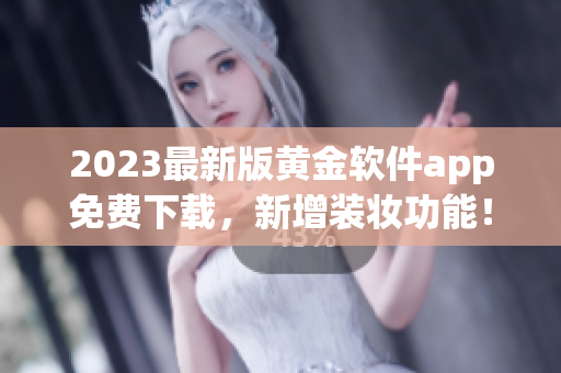 2023最新版黄金软件app免费下载，新增装妆功能！