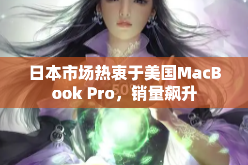 日本市场热衷于美国MacBook Pro，销量飙升