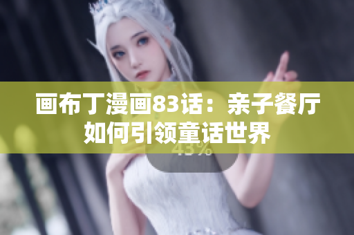 画布丁漫画83话：亲子餐厅如何引领童话世界