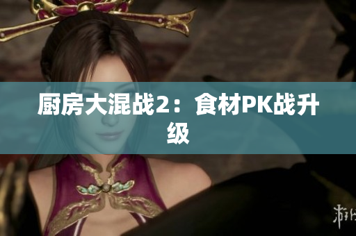 厨房大混战2：食材PK战升级