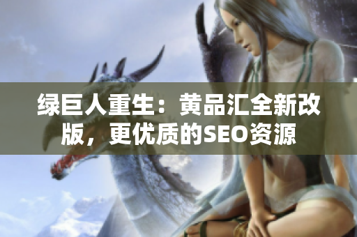 绿巨人重生：黄品汇全新改版，更优质的SEO资源