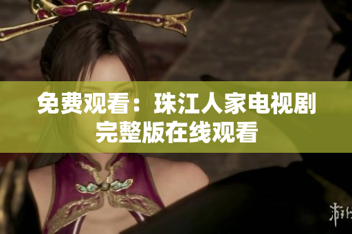 免费观看：珠江人家电视剧完整版在线观看