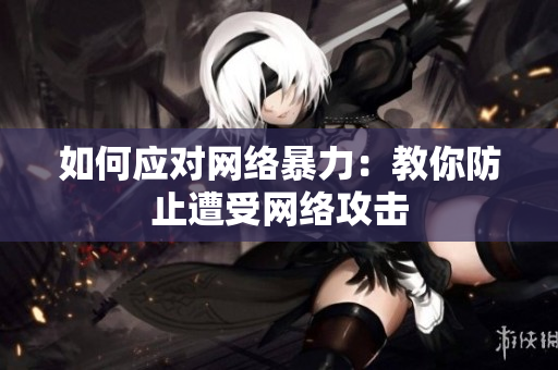 如何应对网络暴力：教你防止遭受网络攻击