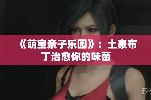 《萌宝亲子乐园》：土豪布丁治愈你的味蕾