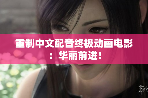 重制中文配音终极动画电影：华丽前进！