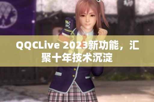 QQCLive 2023新功能，汇聚十年技术沉淀