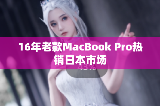 16年老款MacBook Pro热销日本市场